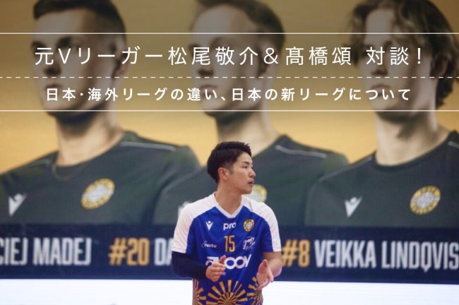 元Vリーガー、海外挑戦中の松尾敬介選手との対談!日本・海外リーグの違い、日本の新リーグについて