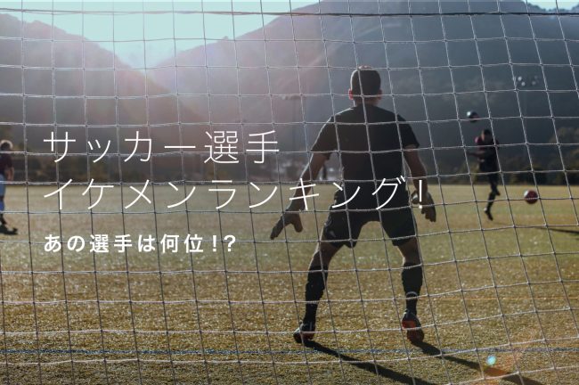 サッカー選手イケメンランキングTOP10！あの選手は何位！？