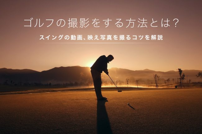 ゴルフの撮り方を徹底解説！スイング動画と映え写真