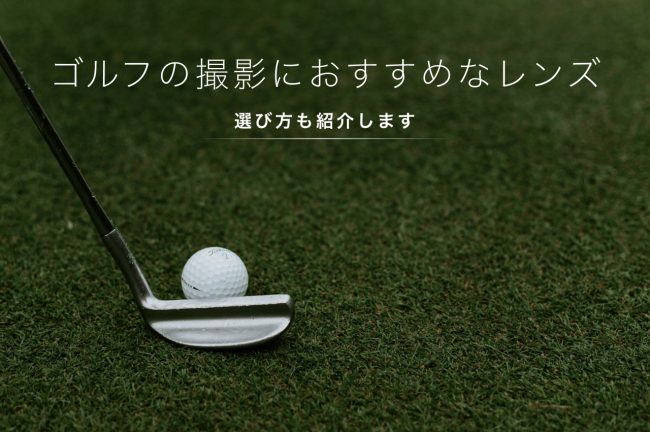 ゴルフの撮影におすすめなレンズ7選！選び方も紹介